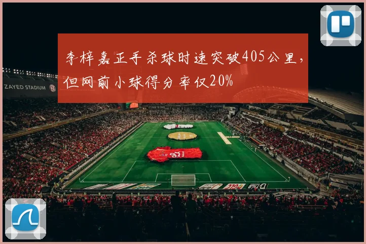 李梓嘉正手杀球时速突破405公里，但网前小球得分率仅20%