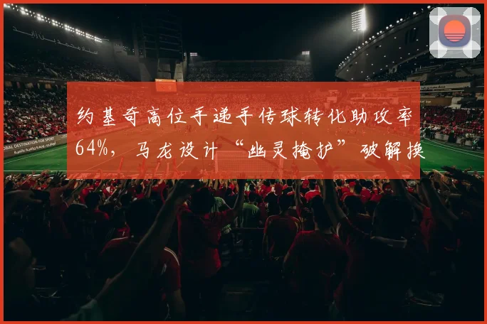 约基奇高位手递手传球转化助攻率64%，马龙设计“幽灵掩护”破解换防